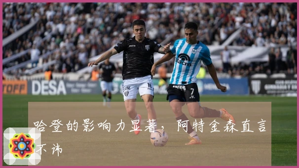 哈登的影响力显著，阿特金森直言不讳