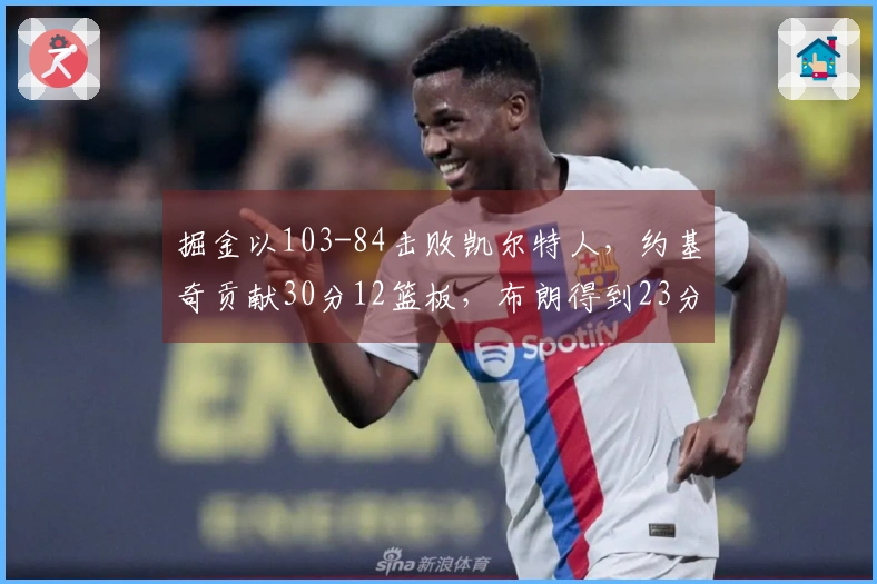 掘金以103-84击败凯尔特人，约基奇贡献30分12篮板，布朗得到23分11助攻，穆雷因病缺席