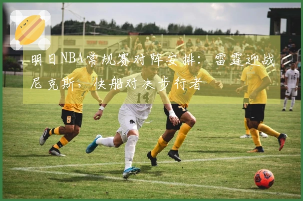 明日NBA常规赛对阵安排：雷霆迎战尼克斯，快船对决步行者