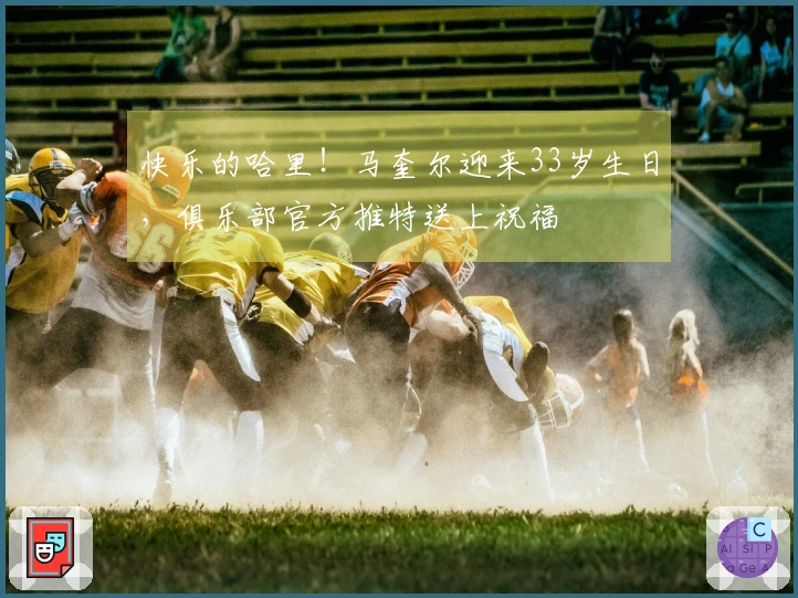 快乐的哈里！马奎尔迎来33岁生日，俱乐部官方推特送上祝福