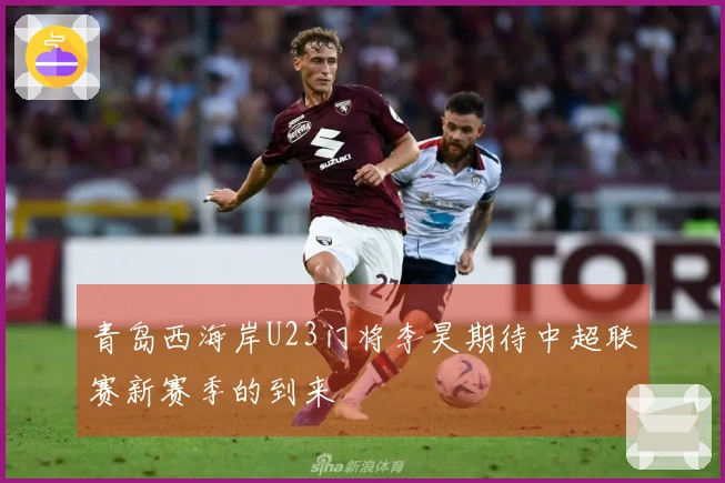 青岛西海岸U23门将李昊期待中超联赛新赛季的到来