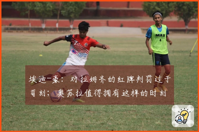 埃迪-豪：对拉姆齐的红牌判罚过于苛刻；奥苏拉值得拥有这样的时刻