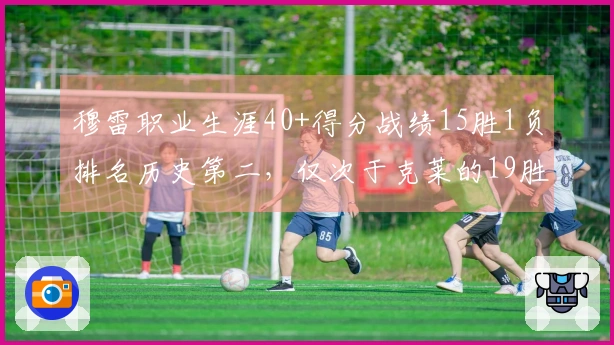 穆雷职业生涯40+得分战绩15胜1负排名历史第二，仅次于克莱的19胜0负