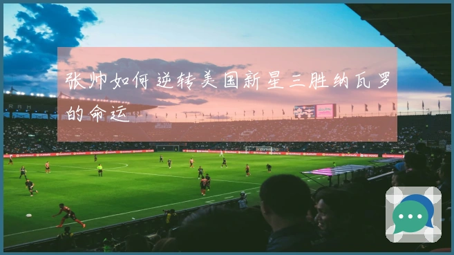 张帅如何逆转美国新星三胜纳瓦罗的命运