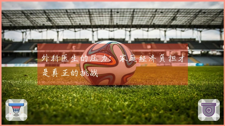 外科医生的压力：家庭经济负担才是真正的挑战