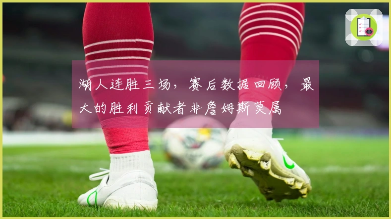 湖人连胜三场，赛后数据回顾，最大的胜利贡献者非詹姆斯莫属