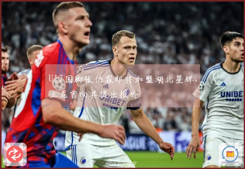 U17国脚张伯霖即将加盟湖北星辉，玉昆曾向其提出报价