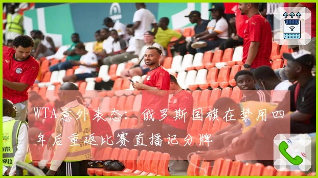 WTA意外表态：俄罗斯国旗在禁用四年后重返比赛直播记分牌