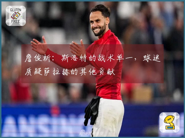 詹俊析：斯洛特的战术单一，球迷质疑萨拉赫的其他贡献