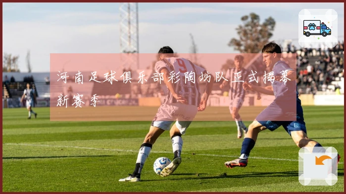 河南足球俱乐部彩陶坊队正式揭幕新赛季