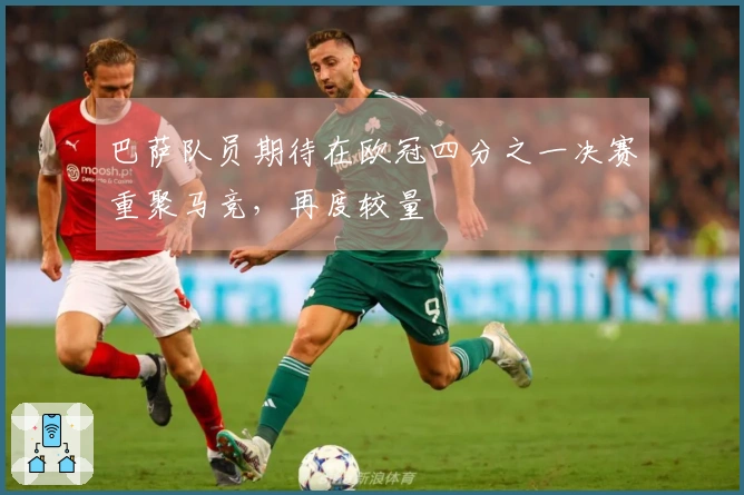 巴萨队员期待在欧冠四分之一决赛重聚马竞，再度较量