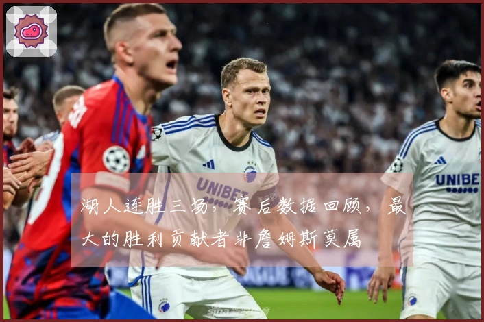 湖人连胜三场，赛后数据回顾，最大的胜利贡献者非詹姆斯莫属