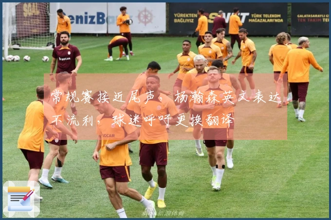 常规赛接近尾声，杨瀚森英文表达不流利，球迷呼吁更换翻译